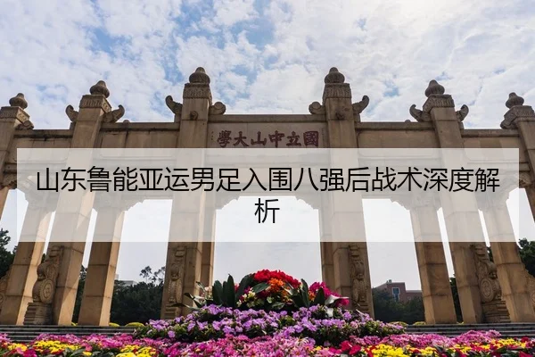 山东鲁能亚运男足入围八强后战术深度解析